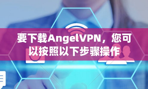 要下载AngelVPN,您可以按照以下步骤操作