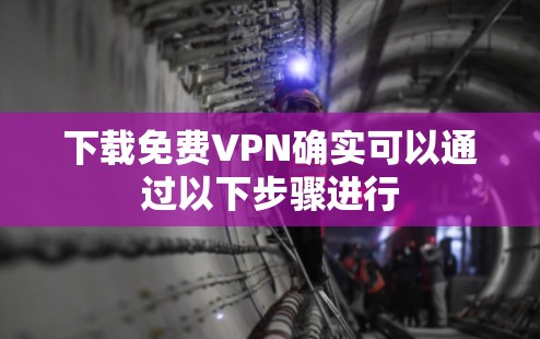 下载免费VPN确实可以通过以下步骤进行
