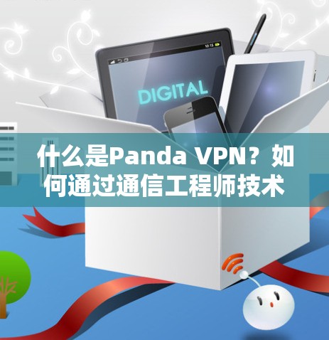 什么是Panda VPN?如何通过通信工程师技术保护数据和隐私 什么是Panda VPN?如何通过通信工程师技术保护数据和隐私
