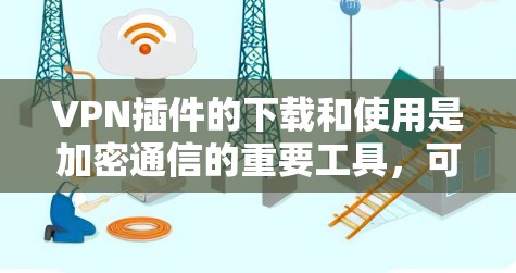 VPN插件的下载和使用是加密通信的重要工具,可以有效保护个人信息。以下是一些推荐的VPN插件和工具,帮助您轻松实现VPN连接 VPN插件的下载和使用是加密通信的重要工具,可以有效保护个人信息。以下是一些推荐的VPN插件和工具,帮助您轻松实现VPN连接