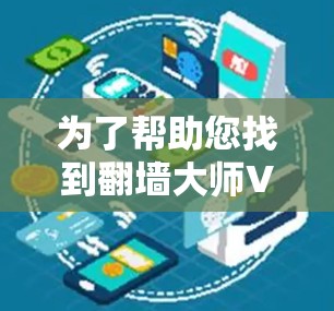 为了帮助您找到翻墙大师VPN,以下是一些步骤和建议 为了帮助您找到翻墙大师VPN,以下是一些步骤和建议