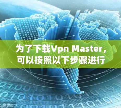为了下载Vpn Master,可以按照以下步骤进行 为了下载Vpn Master,可以按照以下步骤进行