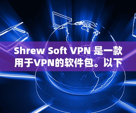 Shrew Soft VPN 是一款用于VPN的软件包。以下是下载和安装的步骤