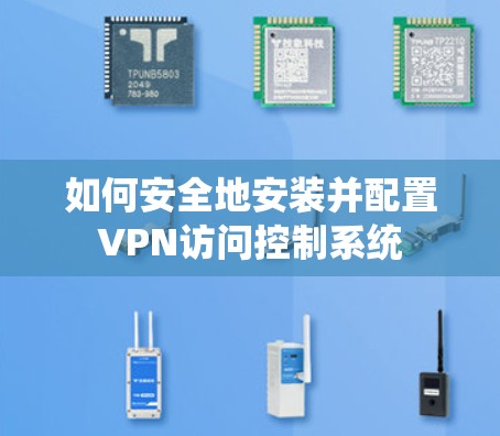 如何安全地安装并配置VPN访问控制系统