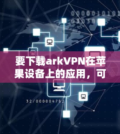 要下载arkVPN在苹果设备上的应用，可以按照以下步骤进行