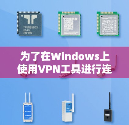 为了在Windows上使用VPN工具进行连接,您可以按照以下步骤进行操作 为了在Windows上使用VPN工具进行连接,您可以按照以下步骤进行操作