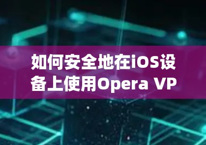 如何安全地在iOS设备上使用Opera VPN 如何安全地在iOS设备上使用Opera VPN