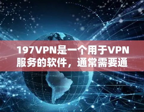 197VPN是一个用于VPN服务的软件，通常需要通过其官方网站或相关应用商店进行下载。以下是获取197VPN的步骤