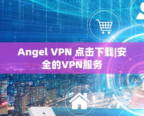 Angel VPN 点击下载|安全的VPN服务