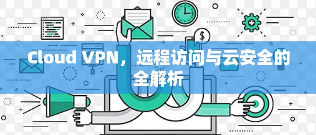 Cloud VPN,远程访问与云安全的全解析 Cloud VPN,远程访问与云安全的全解析