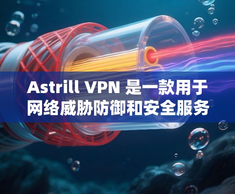Astrill VPN 是一款用于网络威胁防御和安全服务的工具，通过建立VPN连接来保护用户和网络的安全。以下是如何下载和安装Astrill VPN的步骤