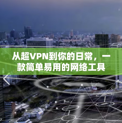 从超VPN到你的日常,一款简单易用的网络工具 从超VPN到你的日常,一款简单易用的网络工具