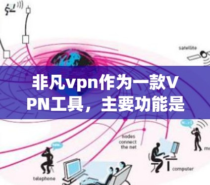 非凡vpn作为一款VPN工具，主要功能是加密数据传输，帮助用户安全地发送邮件、转账等，减少被截获的风险。然而，下载和使用VPN后可能会涉及到一些隐私和安全问题，因此在使用前需要谨慎考虑