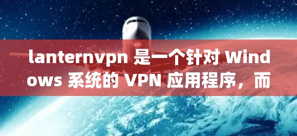 lanternvpn 是一个针对 Windows 系统的 VPN 应用程序,而不是 MacOS 系统。因此,直接在 MacOS 系统上下载并安装 lanternvpn 是不正确的 lanternvpn 是一个针对 Windows 系统的 VPN 应用程序,而不是 MacOS 系统。因此,直接在 MacOS 系统上下载并安装 lanternvpn 是不正确的