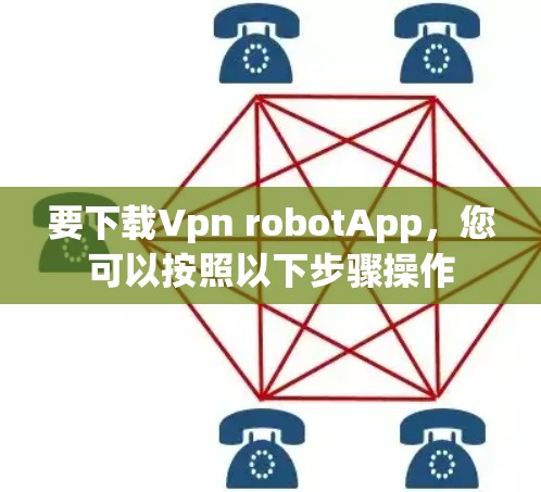 要下载Vpn robotApp,您可以按照以下步骤操作 要下载Vpn robotApp,您可以按照以下步骤操作