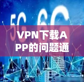VPN下载APP的问题通常涉及下载速度慢、广告问题和下载过程中的延迟。以下是一些可能的解决方案和建议,帮助您解决这些问题 VPN下载APP的问题通常涉及下载速度慢、广告问题和下载过程中的延迟。以下是一些可能的解决方案和建议,帮助您解决这些问题