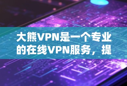 大熊VPN是一个专业的在线VPN服务,提供多种VPN功能,包括视频聊天、文件传输等。以下是下载大熊VPN软件的步骤 大熊VPN是一个专业的在线VPN服务,提供多种VPN功能,包括视频聊天、文件传输等。以下是下载大熊VPN软件的步骤