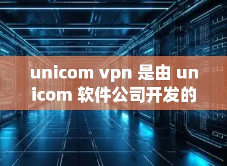 unicom vpn 是由 unicom 软件公司开发的,主要用于网络管理、监控和服务。如果你需要下载 unicom vpn,可以按照以下步骤进行 unicom vpn 是由 unicom 软件公司开发的,主要用于网络管理、监控和服务。如果你需要下载 unicom vpn,可以按照以下步骤进行