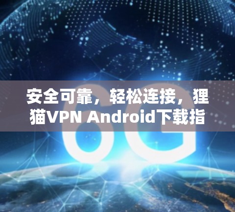 安全可靠,轻松连接,狸猫VPN Android下载指南 安全可靠,轻松连接,狸猫VPN Android下载指南