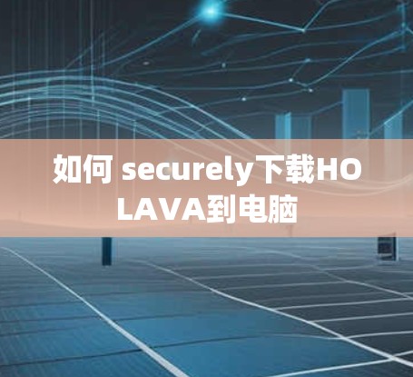 如何 securely下载HOLAVA到电脑 如何 securely下载HOLAVA到电脑