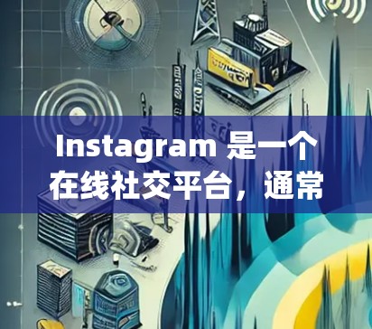 Instagram 是一个在线社交平台，通常支持VPN，但大多数情况下，Instagram 已经能通过互联网访问，无需额外下载或使用VPN。以下是关于 Instagram 需要下载VPN的一些关键点