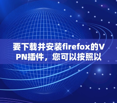 要下载并安装firefox的VPN插件，您可以按照以下步骤进行