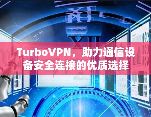 TurboVPN，助力通信设备安全连接的优质选择