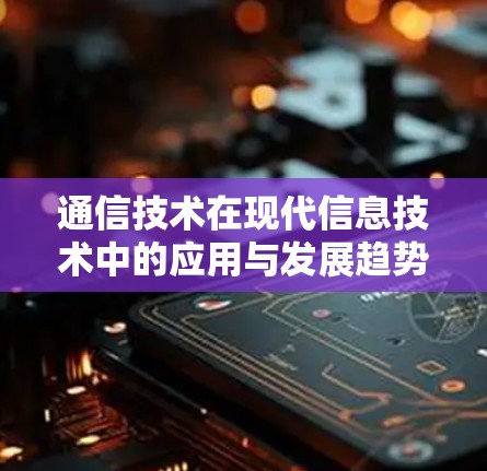 通信技术在现代信息技术中的应用与发展趋势