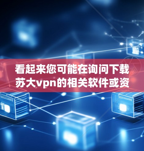 看起来您可能在询问下载苏大vpn的相关软件或资源。苏大vpn可能是一个特定的软件、应用程序或网站。为了帮助您方便地下载，我将提供一些信息和下载链接，前提是您能提供更多细节