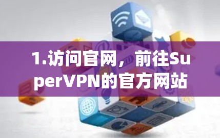 1.访问官网，前往SuperVPN的官方网站，找到下载页面