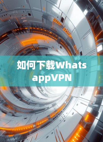 如何下载WhatsappVPN 如何下载WhatsappVPN