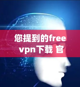 您提到的free vpn下载 官网可能是指免费VPN服务的下载链接或访问地址。然而,需要注意的是,免费VPN服务通常需要付费才能使用,或者无法提供访问。以下是一些建议和注意事项 您提到的free vpn下载 官网可能是指免费VPN服务的下载链接或访问地址。然而,需要注意的是,免费VPN服务通常需要付费才能使用,或者无法提供访问。以下是一些建议和注意事项
