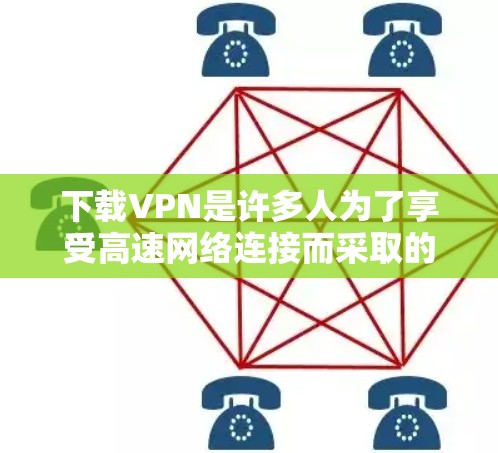 下载VPN是许多人为了享受高速网络连接而采取的措施。以下是一个详细的步骤指南，帮助您下载并安装一个VPN软件