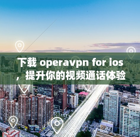下载 operavpn for ios,提升你的视频通话体验 下载 operavpn for ios,提升你的视频通话体验