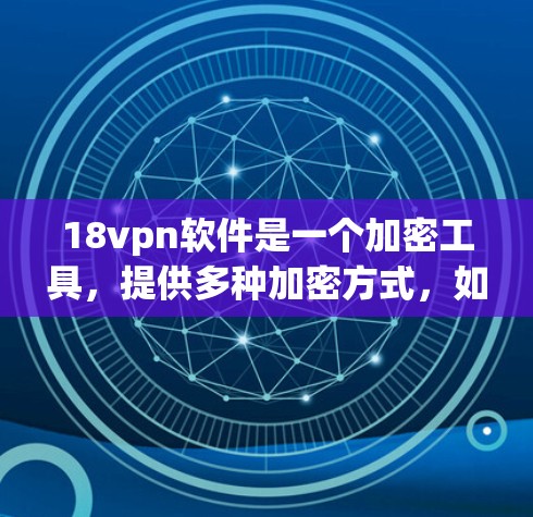 18vpn软件是一个加密工具,提供多种加密方式,如AES、RSA、ECDSA等,用于保护个人和企业数据的安全。以下是对18vpn软件的详细介绍 18vpn软件是一个加密工具,提供多种加密方式,如AES、RSA、ECDSA等,用于保护个人和企业数据的安全。以下是对18vpn软件的详细介绍
