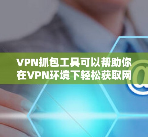 VPN抓包工具可以帮助你在VPN环境下轻松获取网络资源。以下是一些常用VPN抓包工具,并提供下载链接和使用指南 VPN抓包工具可以帮助你在VPN环境下轻松获取网络资源。以下是一些常用VPN抓包工具,并提供下载链接和使用指南