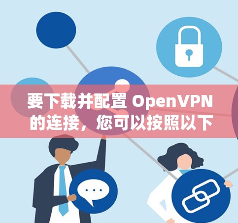 要下载并配置 OpenVPN 的连接,您可以按照以下步骤操作 要下载并配置 OpenVPN 的连接,您可以按照以下步骤操作
