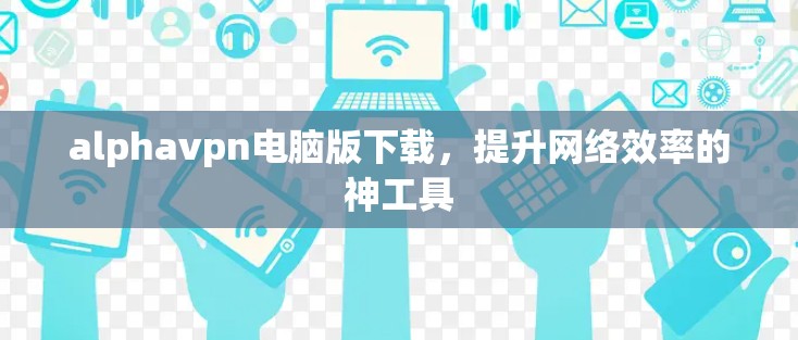 alphavpn电脑版下载,提升网络效率的神工具 alphavpn电脑版下载,提升网络效率的神工具