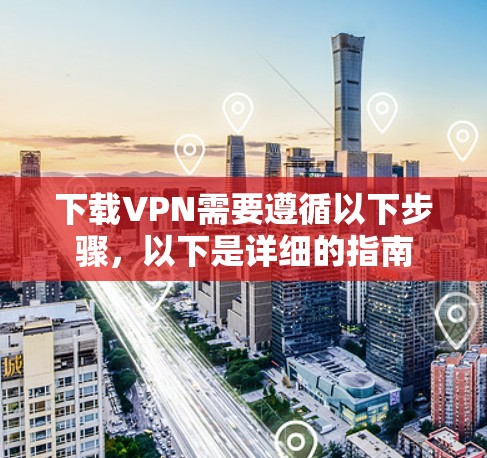 下载VPN需要遵循以下步骤,以下是详细的指南 下载VPN需要遵循以下步骤,以下是详细的指南