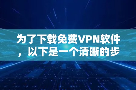 为了下载免费VPN软件，以下是一个清晰的步骤指南