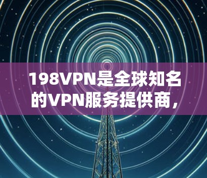 198VPN是全球知名的VPN服务提供商,提供多种VPN解决方案,包括虚拟网络、远程控制工具等。如果你正在寻找198VPN的下载链接,以下是一些常见来源和建议 198VPN是全球知名的VPN服务提供商,提供多种VPN解决方案,包括虚拟网络、远程控制工具等。如果你正在寻找198VPN的下载链接,以下是一些常见来源和建议