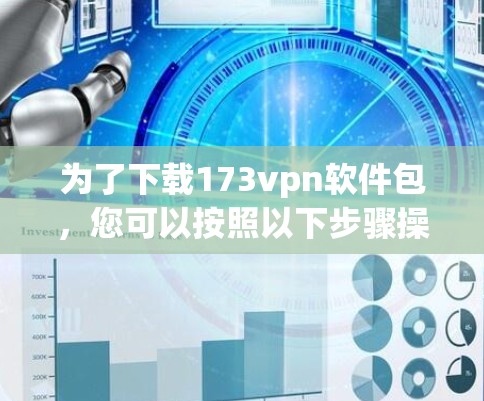 为了下载173vpn软件包,您可以按照以下步骤操作 为了下载173vpn软件包,您可以按照以下步骤操作