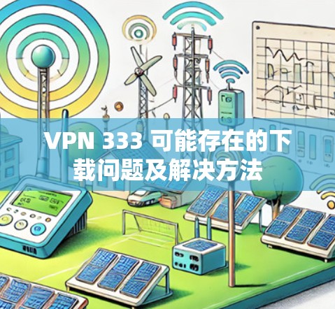 VPN 333 可能存在的下载问题及解决方法
