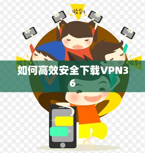 如何高效安全下载VPN36