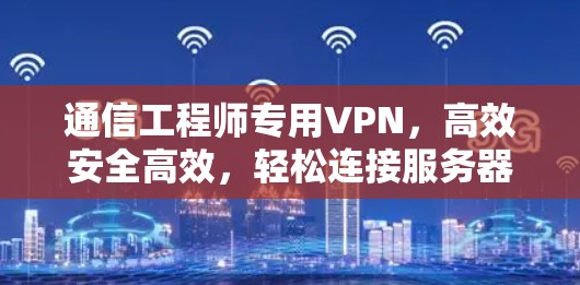 通信工程师专用VPN,高效安全高效,轻松连接服务器 通信工程师专用VPN,高效安全高效,轻松连接服务器