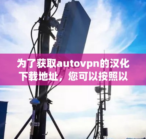 为了获取autovpn的汉化下载地址，您可以按照以下步骤操作