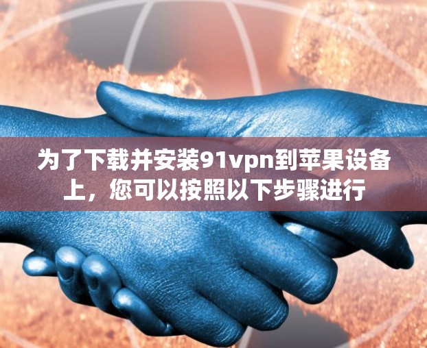 为了下载并安装91vpn到苹果设备上,您可以按照以下步骤进行 为了下载并安装91vpn到苹果设备上,您可以按照以下步骤进行