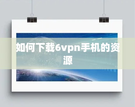 如何下载6vpn手机的资源