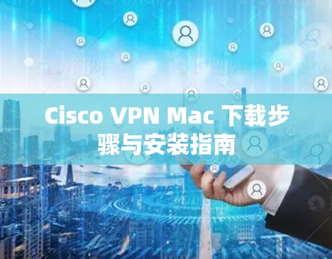 Cisco VPN Mac 下载步骤与安装指南