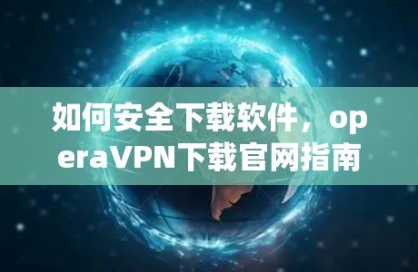 如何安全下载软件，operaVPN下载官网指南